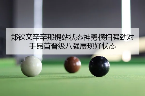 郑钦文辛辛那提站状态神勇横扫强劲对手昂首晋级八强展现好状态