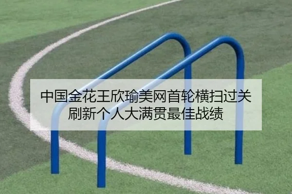 中国金花王欣瑜美网首轮横扫过关 刷新个人大满贯最佳战绩